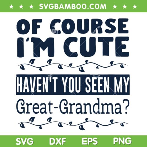 Of Course I'm Cute Havent You Seen My Great Grandma SVG, Great Grandma SVG, Kids Funny Quote DXF SVG PNG EPS