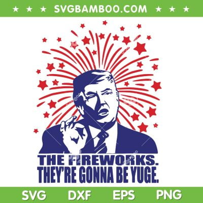 Trump The Fireworks They're Gonna Be Yuge SVG, Trump Fireworks July 4th SVG, USA Fireworks DXF SVG PNG EPS Trump The Fireworks They're Gonna Be Yuge SVG, Trump Fireworks July 4th SVG, USA Fireworks DXF SVG PNG EPS