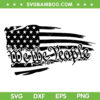 We The People 4th Of July SVG PNG, American Flag Constitution SVG, Patriotic Day DXF SVG PNG EPS