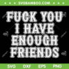 Fuck You I Have Enough Friends SVG PNG, Funny Quote Trending SVG, Enough Friends Quote DXF SVG PNG EPS Fuck You I Have Enough Friends SVG PNG, Funny Quote Trending SVG, Enough Friends Quote DXF SVG PNG EPS