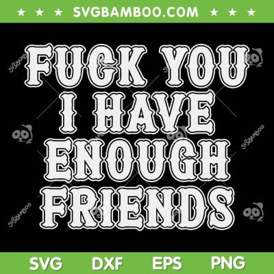 Fuck You I Have Enough Friends SVG PNG, Funny Quote Trending SVG, Enough Friends Quote DXF SVG PNG EPS Fuck You I Have Enough Friends SVG PNG, Funny Quote Trending SVG, Enough Friends Quote DXF SVG PNG EPS