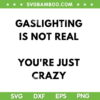 Gaslighting Is Not Real You're Just Crazy SVG, Lonely People SVG, Gaslighting People DXF SVG PNG EPS Gaslighting Is Not Real You're Just Crazy SVG, Lonely People SVG, Gaslighting People DXF SVG PNG EPS