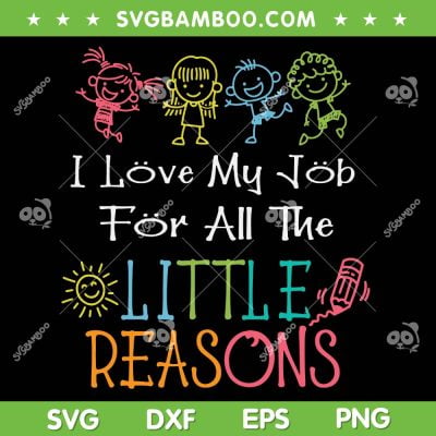 I Love My Job For All The Little Reasons SVG, Daycare Teacher SVG, Teacher Little Reasons DXF SVG PNG EPS