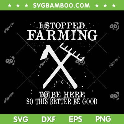 I Stopped Farming To Be Here SVG PNG, So This Better Be Good SVG, Motivational Quotes DXF SVG PNG EPS I Stopped Farming To Be Here SVG PNG, So This Better Be Good SVG, Motivational Quotes DXF SVG PNG EPS