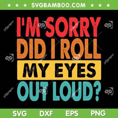 I'm Sorry Did I Roll My Eyes Out Loud SVG PNG, Funny Sarcastic SVG, Retro Saying DXF SVG PNG EPS