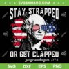 Stay Strapped Or Get Clapped SVG PNG, George Washington 4th Of July SVG, George Washington 1776 DXF SVG PNG EPS
