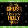 The Only Ghost I Know Is The Holy Ghost SVG, Holy Ghost Halloween SVG, Funny Halloween DXF SVG PNG EPS The Only Ghost I Know Is The Holy Ghost SVG, Holy Ghost Halloween SVG, Funny Halloween DXF SVG PNG EPS