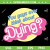 You Guys Ever Think About Dying SVG, Barbie Dying Joke SVG, Retro Barbie Quote DXF SVG PNG EPS