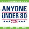 Anyone Under 80 2024 SVG PNG, Funny President Election Vote SVG, Election President Congress Term DXF SVG PNG EPS