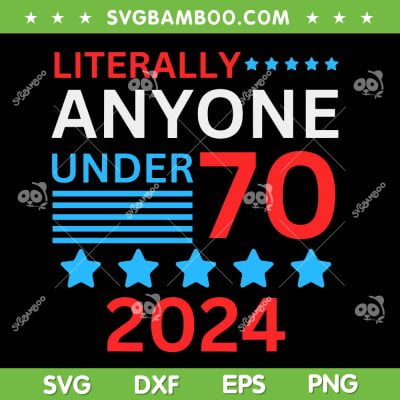 Anyone Under 80 70 2024 SVG PNG, Literally Anyone Under 70 2024 SVG, 2024 American Flag DXF SVG PNG EPS