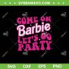 Come On Barbie Let's Go Party SVG PNG, Malibu Barbie SVG, Party Barbie DXF SVG PNG EPS Come On Barbie Let's Go Party SVG PNG, Malibu Barbie SVG, Party Barbie DXF SVG PNG EPS