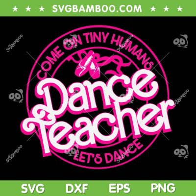 Dance Teacher Come On Tiny Humans Let's Dance SVG, Dance Teacher Barbie SVG, Teacher Doll DXF SVG PNG EPS