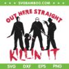 Horror Characters Killin' It SVG PNG, Out Here Straight Killin' SVG, Horror Movie Character DXF SVG PNG EPS