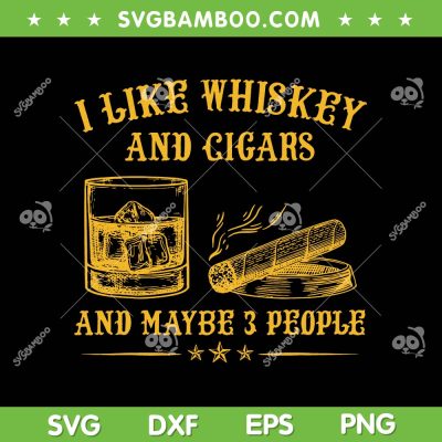 I Like Whiskey And Cigars And Maybe 3 People SVG, Funny Cigar Quotes SVG, Whiskey And Cigars DXF SVG PNG EPS I Like Whiskey And Cigars And Maybe 3 People SVG, Funny Cigar Quotes SVG, Whiskey And Cigars DXF SVG PNG EPS