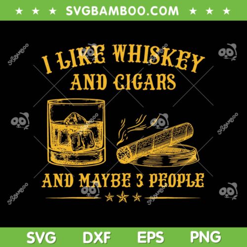 I Like Whiskey And Cigars And Maybe 3 People SVG, Funny Cigar Quotes SVG, Whiskey And Cigars DXF SVG PNG EPS