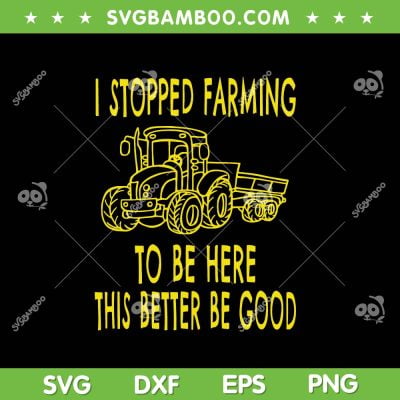 I Stopped Farming To Be Here This Better Be Good SVG, Farming Logo SVG, Funny Farmer DXF SVG PNG EPS