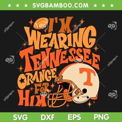 I'm Wearing Tennessee Orange For Him SVG, Tennessee Football SVG, Country Song DXF SVG PNG EPS I'm Wearing Tennessee Orange For Him SVG, Tennessee Football SVG, Country Song DXF SVG PNG EPS
