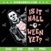 Michael Myers Is It Halloween Yet SVG PNG, Funny Michael Myers Hellfire Club SVG, Eddie Munson Myers DXF SVG PNG EPS
