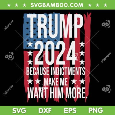 Trump 2024 American Flag SVG, Trump Because Indictments Make Want Him More SVG, Donald Trump DXF SVG PNG EPS 2024