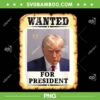 Wanted Donald Trump For President 2024 PNG, Donald Trump Mug Shot PNG, Wanted For President PNG Wanted Donald Trump For President 2024 PNG, Donald Trump Mug Shot PNG, Wanted For President PNG