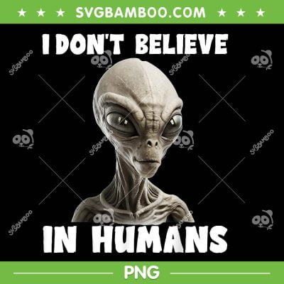 Alien I Don't Believe In Humans PNG, Funny Alien Face Halloween PNG, UFO Halloween PNG