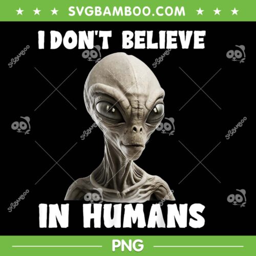 Alien I Don't Believe In Humans PNG, Funny Alien Face Halloween PNG, UFO Halloween PNG