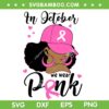 Black Girl In October We Wear Pink SVG, Breast Cancer Awareness Black Women SVG, Breast Cancer Free DXF SVG PNG EPS Black Girl In October We Wear Pink SVG, Breast Cancer Awareness Black Women SVG, Breast Cancer Free DXF SVG PNG EPS