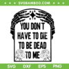 Dead To Me Skeleton Hand SVG PNG, You Don't Have To Die To Be Dead To Me SVG, Halloween Quote DXF SVG PNG EPS