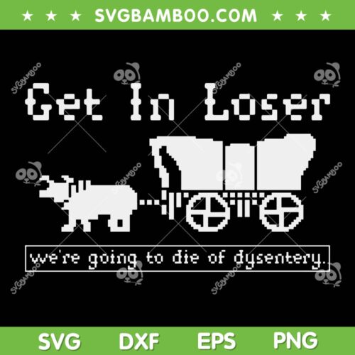 Get In Loser Were Going To Die Of Dysentery SVG, The Oregon Trail Game SVG, Funny Gamer Get In Loser DXF SVG PNG EPS
