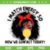 I Match Energy So How We Gon' Act Today SVG, Black Girl I Match Energy SVG, Funny Quotes DXF SVG PNG EPS I Match Energy So How We Gon' Act Today SVG, Black Girl I Match Energy SVG, Funny Quotes DXF SVG PNG EPS