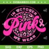In October We Wear Pink Leopard SVG, Breast Cancer Awareness Women SVG, Pink Ribbon DXF SVG PNG EPS