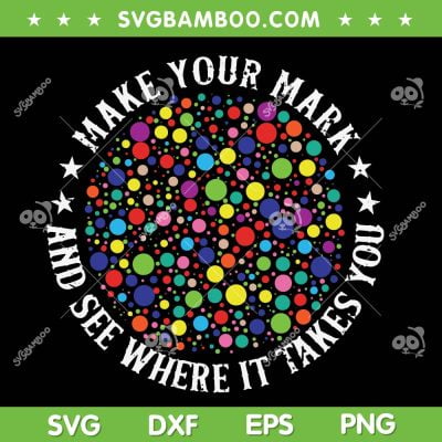 Make Your Mark And See Where It Takes You SVG, Happy Dot Day 2023 SVG, Funny Dot Day DXF SVG PNG EPS