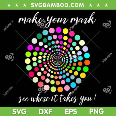 Make Your Mark See Where It Takes You SVG, Dot Day SVG, September 15th DXF SVG PNG EPS Make Your Mark See Where It Takes You SVG, Dot Day SVG, September 15th DXF SVG PNG EPS