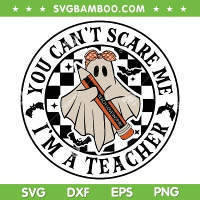 You Can't Scare Me Im A Teacher Halloween SVG, Ghost Teacher Love Inspire SVG, Trick Or Teach DXF SVG PNG EPS