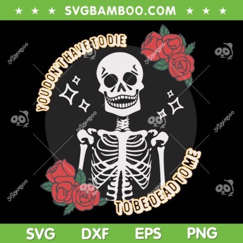 You Don't Have To Die To Be Dead To Me SVG, Funny Halloween Skeleton Trends Quote SVG, Skeleton And Rose DXF SVG PNG EPS