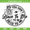 You Don't Have To Die To Be Dead To Me SVG, Cute Skeleton Halloween SVG, Happy Halloween Skeleton DXF SVG PNG EPS You Don't Have To Die To Be Dead To Me SVG, Cute Skeleton Halloween SVG, Happy Halloween Skeleton DXF SVG PNG EPS