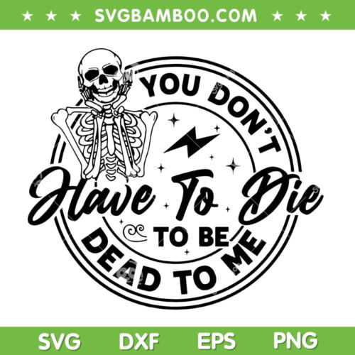 You Don't Have To Die To Be Dead To Me SVG, Cute Skeleton Halloween SVG, Happy Halloween Skeleton DXF SVG PNG EPS