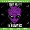 Alien I Don't Believe in Humans SVG PNG, Funny Alien Face Halloween Costume SVG, Retro UFO Halloween DXF SVG PNG EPS Alien I Don't Believe in Humans SVG PNG, Funny Alien Face Halloween Costume SVG, Retro UFO Halloween DXF SVG PNG EPS