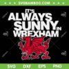 Funny It's Always Sunny In Wrexham SVG, Wales Dragon SVG, Wrexham Wales DXF SVG PNG EPS Funny It's Always Sunny In Wrexham SVG, Wales Dragon SVG, Wrexham Wales DXF SVG PNG EPS