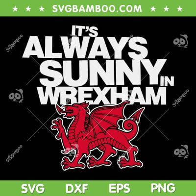 Funny It's Always Sunny In Wrexham SVG, Wales Dragon SVG, Wrexham Wales DXF SVG PNG EPS Funny It's Always Sunny In Wrexham SVG, Wales Dragon SVG, Wrexham Wales DXF SVG PNG EPS