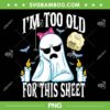 Ghost I'm Too Old For This Sheet PNG, Ghost Face Costume Adult PNG, Funny Halloween Ghost Quote PNG