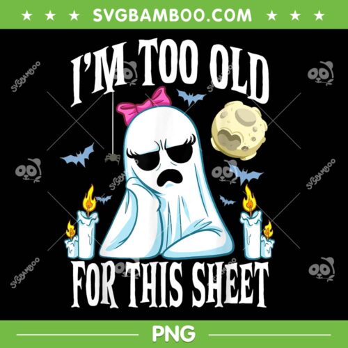 Ghost I'm Too Old For This Sheet PNG, Ghost Face Costume Adult PNG, Funny Halloween Ghost Quote PNG