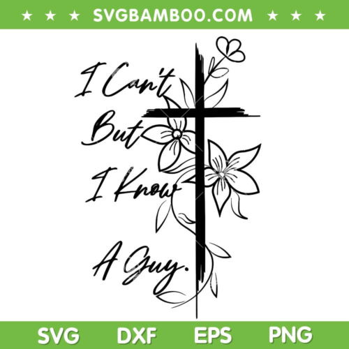 I Can't But I Know A Guy Jesus Cross SVG, Christian Quote SVG, Jesus Cross Flower DXF SVG PNG EPS
