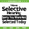I Have Selective Hearing You Were Not Selected SVG, Sorry You Were Not Selected Today SVG, Funny Quote DXF SVG PNG EPS I Have Selective Hearing You Were Not Selected SVG, Sorry You Were Not Selected Today SVG, Funny Quote DXF SVG PNG EPS