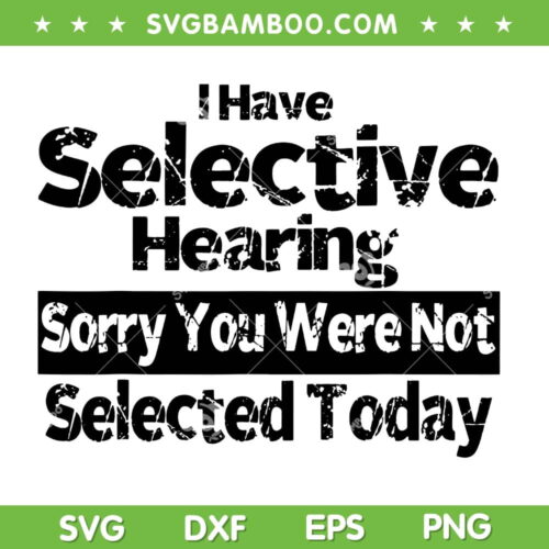 I Have Selective Hearing You Were Not Selected SVG, Sorry You Were Not Selected Today SVG, Funny Quote DXF SVG PNG EPS