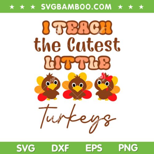 I Teach The Cutest Little Turkeys SVG, Teacher Thanksgiving SVG, Turkeys Day DXF SVG PNG EPS