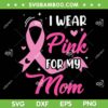 I Wear Pink For My Mom SVG PNG, Mom Support Breast Cancer Awareness SVG, Cancer Survivor DXF SVG PNG EPS I Wear Pink For My Mom SVG PNG, Mom Support Breast Cancer Awareness SVG, Cancer Survivor DXF SVG PNG EPS
