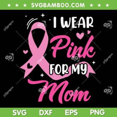 I Wear Pink For My Mom SVG PNG, Mom Support Breast Cancer Awareness SVG, Cancer Survivor DXF SVG PNG EPS
