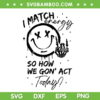 I Match Energy SVG PNG, Smile Face So How We Gon' Act Today SVG, Skeleton Hand And Smile Face DXF SVG PNG EPS I Match Energy SVG PNG, Smile Face So How We Gon' Act Today SVG, Skeleton Hand And Smile Face DXF SVG PNG EPS