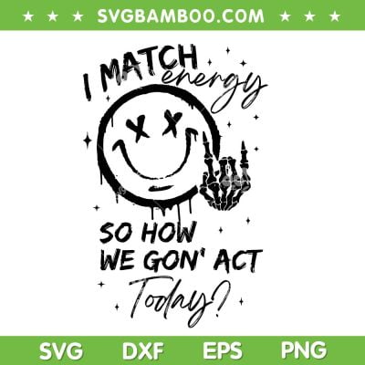 I Match Energy SVG PNG, Smile Face So How We Gon' Act Today SVG, Skeleton Hand And Smile Face DXF SVG PNG EPS I Match Energy SVG PNG, Smile Face So How We Gon' Act Today SVG, Skeleton Hand And Smile Face DXF SVG PNG EPS